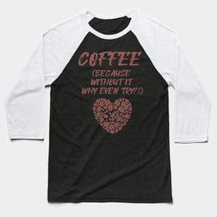 COFFEE (Because without it why even try?!) Baseball T-Shirt